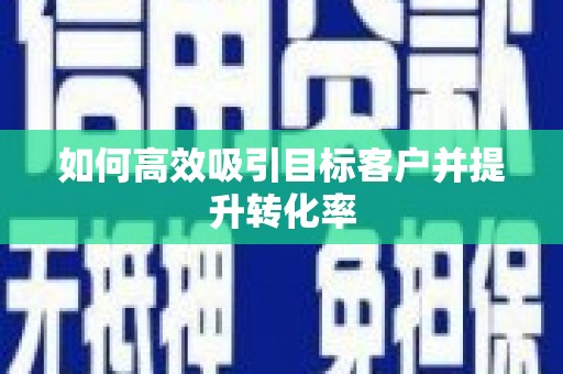 中卫如何高效吸引目标客户并提升转化率