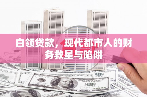中卫白领贷款，现代都市人的财务救星与陷阱