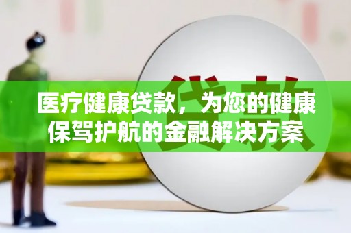 中卫医疗健康贷款，为您的健康保驾护航的金融解决方案