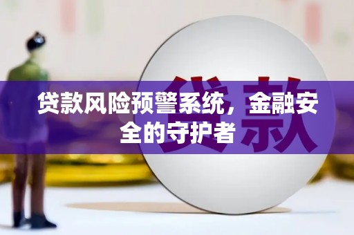 中卫贷款风险预警系统，金融安全的守护者