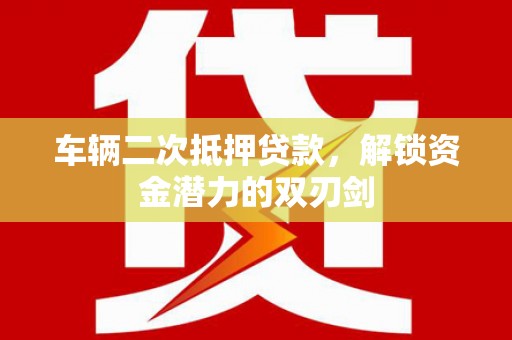 中卫车辆二次抵押贷款，解锁资金潜力的双刃剑