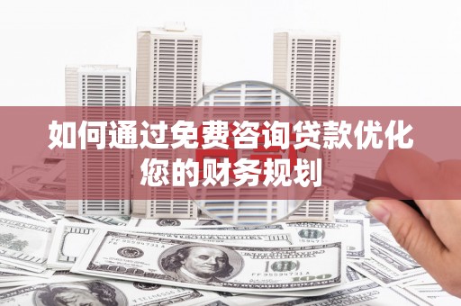 中卫如何通过免费咨询贷款优化您的财务规划