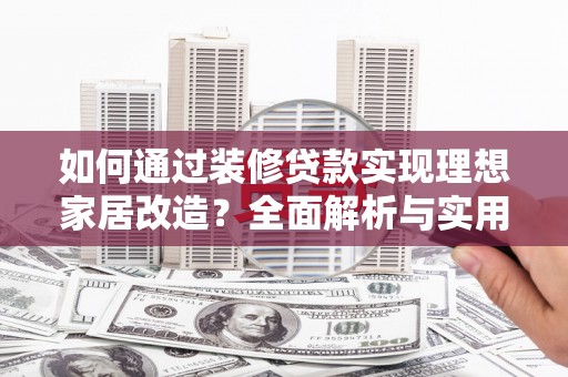 中卫如何通过装修贷款实现理想家居改造？全面解析与实用指南