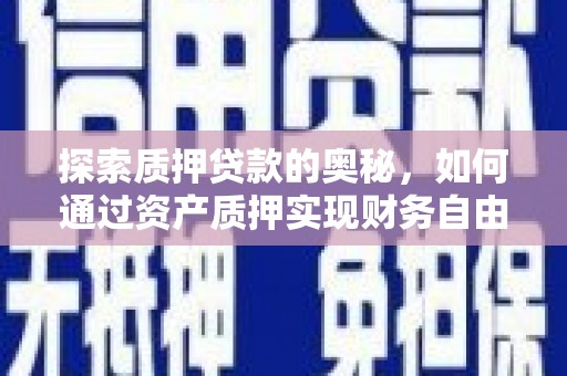 中卫探索质押贷款的奥秘，如何通过资产质押实现财务自由