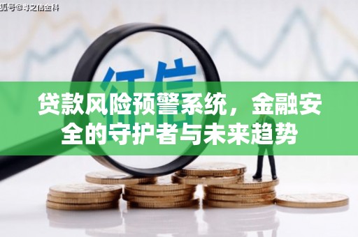 中卫贷款风险预警系统，金融安全的守护者与未来趋势