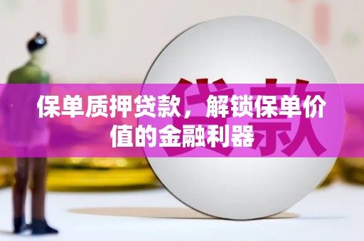 中卫保单质押贷款，解锁保单价值的金融利器