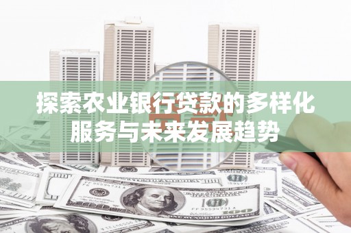 中卫探索农业银行贷款的多样化服务与未来发展趋势