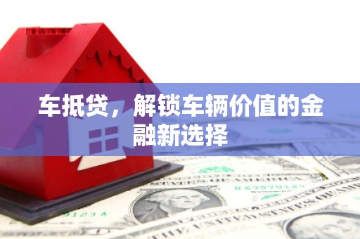 中卫车抵贷，解锁车辆价值的金融新选择