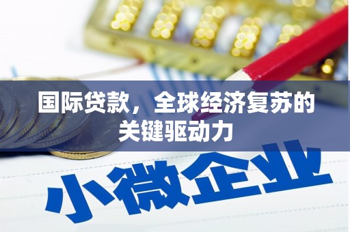 中卫国际贷款，全球经济复苏的关键驱动力