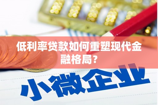 中卫低利率贷款如何重塑现代金融格局？