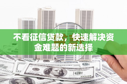中卫不看征信贷款，快速解决资金难题的新选择