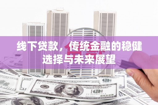 中卫线下贷款，传统金融的稳健选择与未来展望