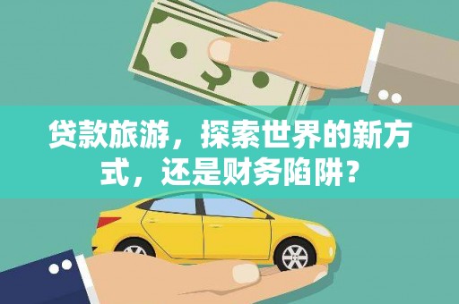 中卫贷款旅游，探索世界的新方式，还是财务陷阱？