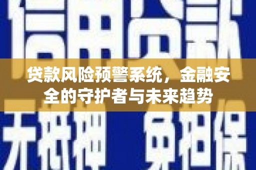 中卫贷款风险预警系统，金融安全的守护者与未来趋势