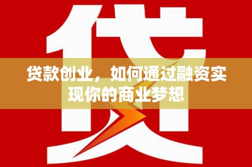 中卫贷款创业，如何通过融资实现你的商业梦想