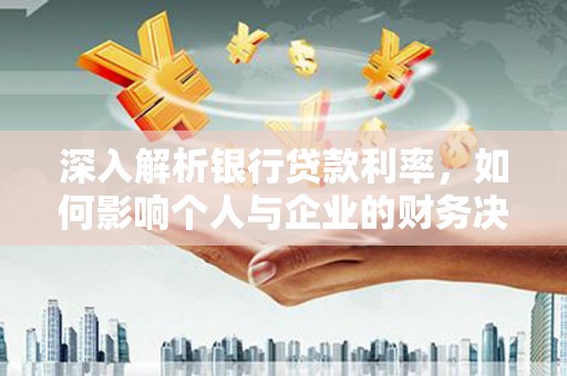 中卫深入解析银行贷款利率，如何影响个人与企业的财务决策