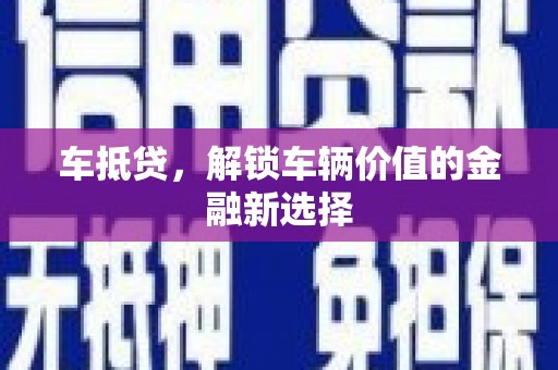 中卫车抵贷，解锁车辆价值的金融新选择