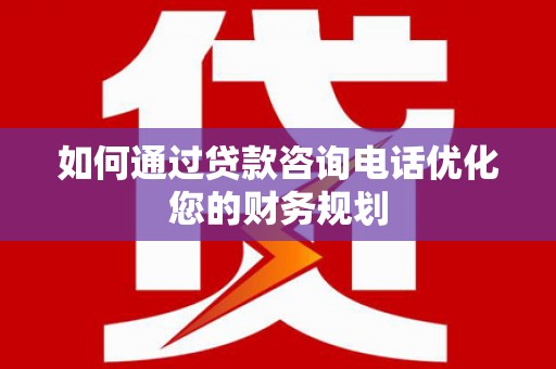 中卫如何通过贷款咨询电话优化您的财务规划