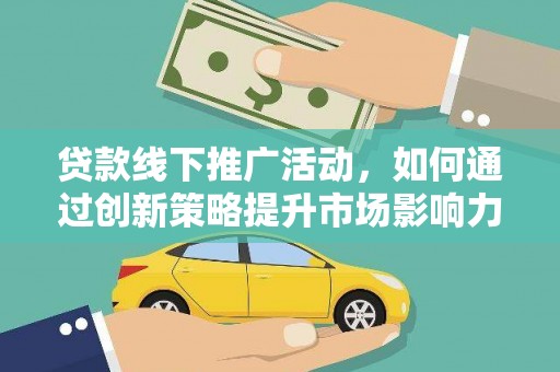中卫贷款线下推广活动，如何通过创新策略提升市场影响力