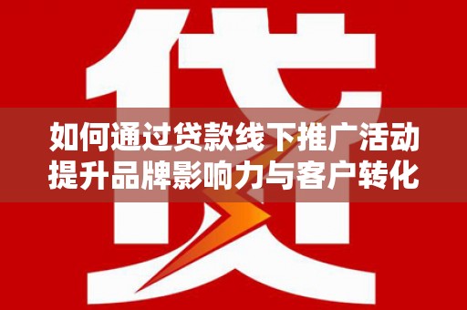 中卫如何通过贷款线下推广活动提升品牌影响力与客户转化率