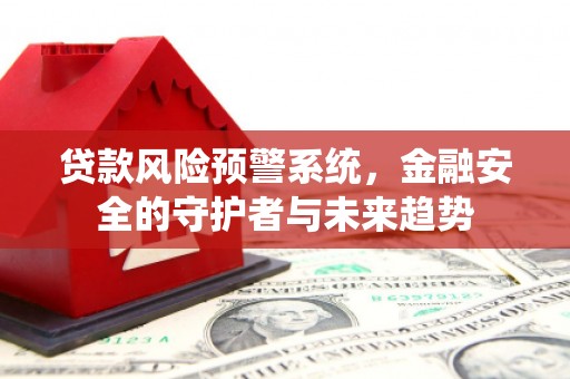 中卫贷款风险预警系统，金融安全的守护者与未来趋势