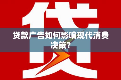 中卫贷款广告如何影响现代消费决策？