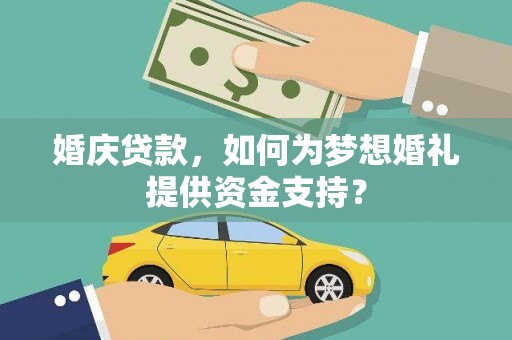 中卫婚庆贷款，如何为梦想婚礼提供资金支持？
