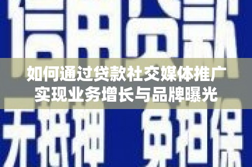 中卫如何通过贷款社交媒体推广实现业务增长与品牌曝光