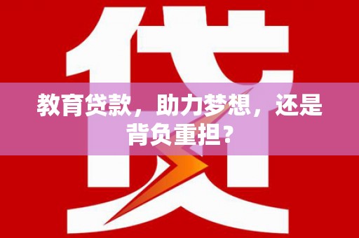 中卫教育贷款，助力梦想，还是背负重担？