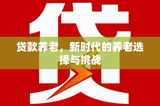 中卫贷款养老，新时代的养老选择与挑战