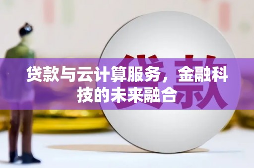 中卫贷款与云计算服务，金融科技的未来融合