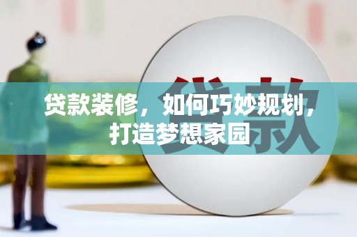 中卫贷款装修，如何巧妙规划，打造梦想家园