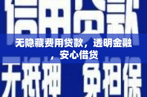 中卫无隐藏费用贷款，透明金融，安心借贷