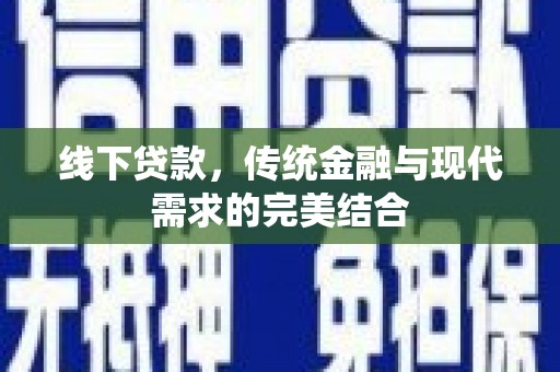 中卫线下贷款，传统金融与现代需求的完美结合