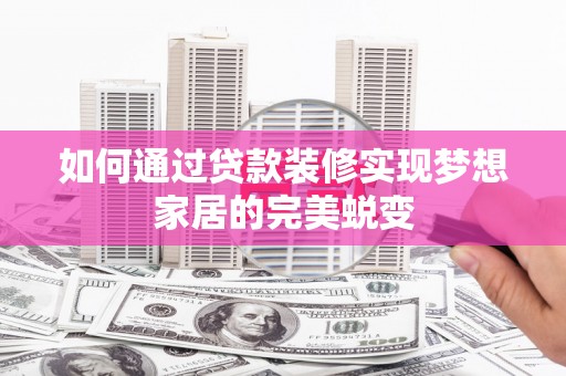 中卫如何通过贷款装修实现梦想家居的完美蜕变