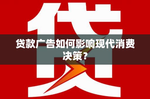 中卫贷款广告如何影响现代消费决策？