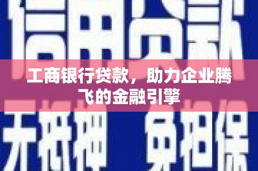 中卫工商银行贷款，助力企业腾飞的金融引擎