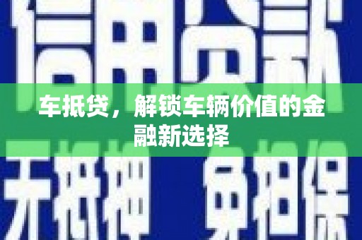 中卫车抵贷，解锁车辆价值的金融新选择