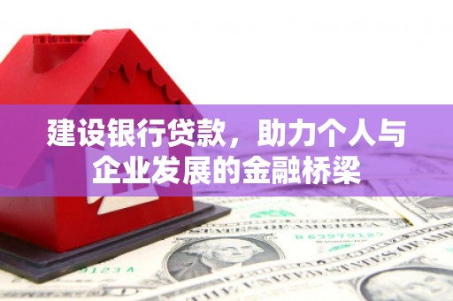 中卫建设银行贷款，助力个人与企业发展的金融桥梁
