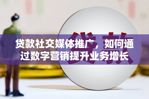 中卫贷款社交媒体推广，如何通过数字营销提升业务增长