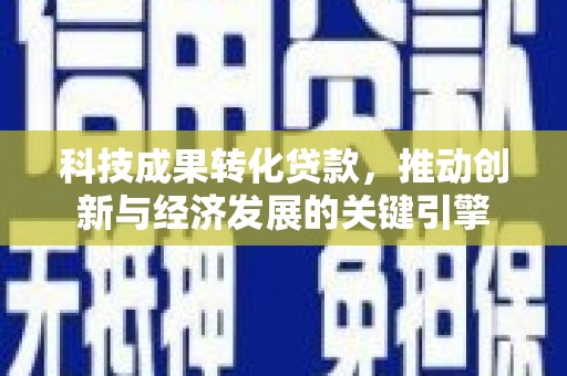 中卫科技成果转化贷款，推动创新与经济发展的关键引擎