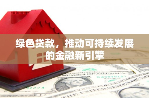 中卫绿色贷款，推动可持续发展的金融新引擎