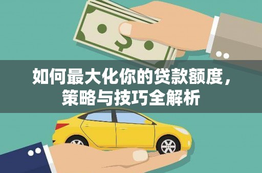 中卫如何最大化你的贷款额度，策略与技巧全解析