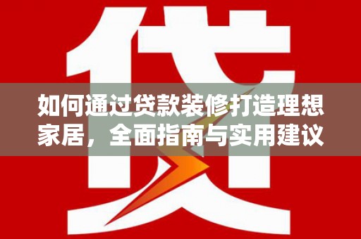 中卫如何通过贷款装修打造理想家居，全面指南与实用建议