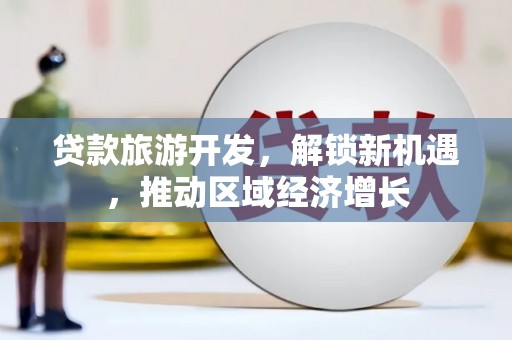 中卫贷款旅游开发，解锁新机遇，推动区域经济增长