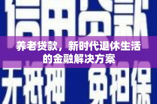 中卫养老贷款，新时代退休生活的金融解决方案