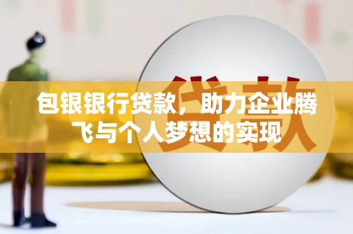 中卫包银银行贷款，助力企业腾飞与个人梦想的实现