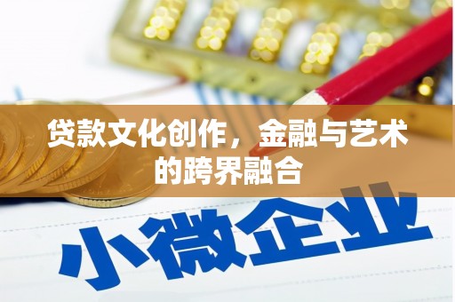 中卫贷款文化创作，金融与艺术的跨界融合