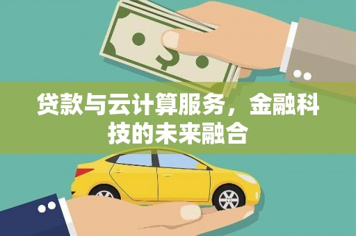 中卫贷款与云计算服务，金融科技的未来融合