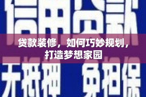 中卫贷款装修，如何巧妙规划，打造梦想家园